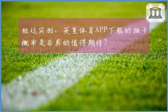 经过实测，英皇体育APP下载的抽卡概率是否真的值得期待？