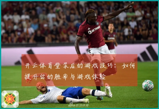 开云体育登录后的游戏技巧：如何提升你的胜率与游戏体验