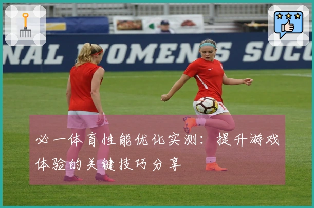 必一体育性能优化实测：提升游戏体验的关键技巧分享
