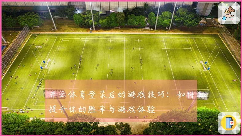 开云体育登录后的游戏技巧：如何提升你的胜率与游戏体验